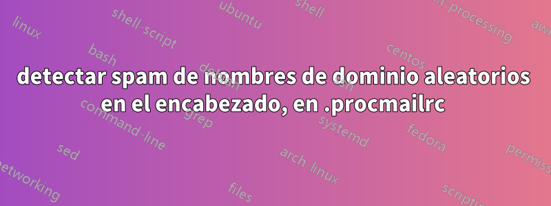 detectar spam de nombres de dominio aleatorios en el encabezado, en .procmailrc