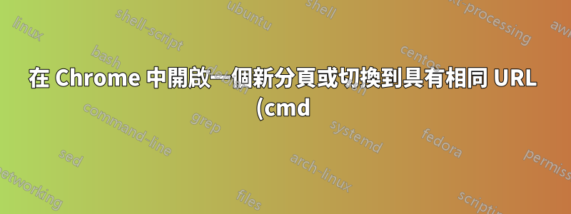 在 Chrome 中開啟一個新分頁或切換到具有相同 URL (cmd) 的現有分頁