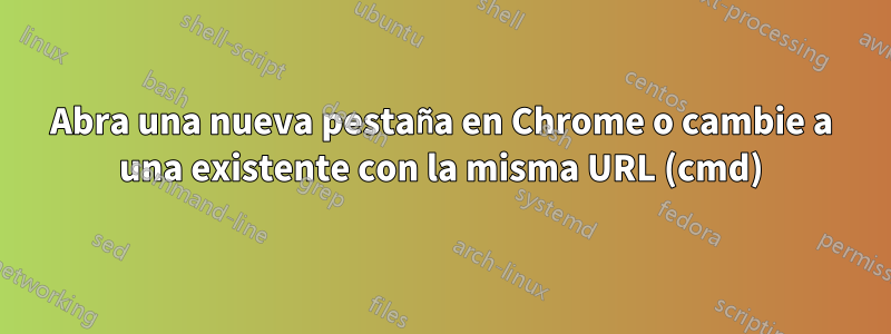 Abra una nueva pestaña en Chrome o cambie a una existente con la misma URL (cmd)