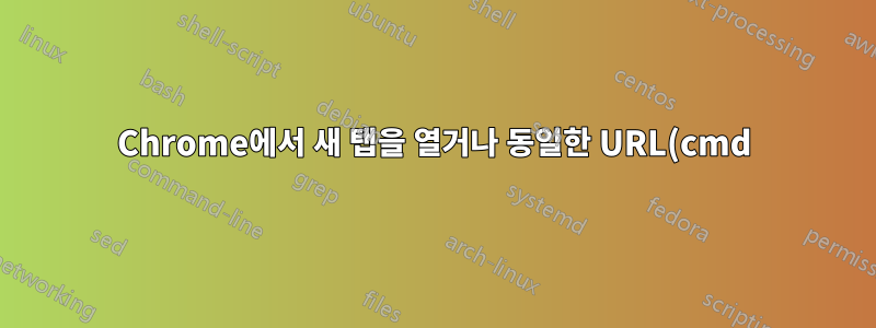 Chrome에서 새 탭을 열거나 동일한 URL(cmd)을 사용하는 기존 탭으로 전환하세요.