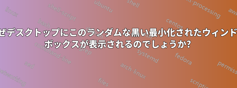 なぜデスクトップにこのランダムな黒い最小化されたウィンドウ ボックスが表示されるのでしょうか?