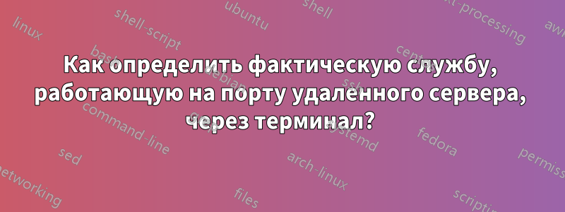 Как определить фактическую службу, работающую на порту удаленного сервера, через терминал?