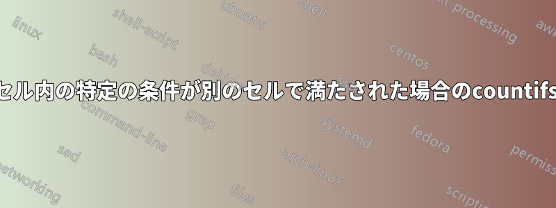 セル内の特定の条件が別のセルで満たされた場合のcountifs