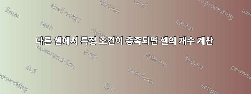 다른 셀에서 특정 조건이 충족되면 셀의 개수 계산