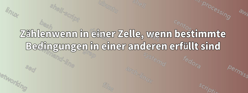 Zählenwenn in einer Zelle, wenn bestimmte Bedingungen in einer anderen erfüllt sind