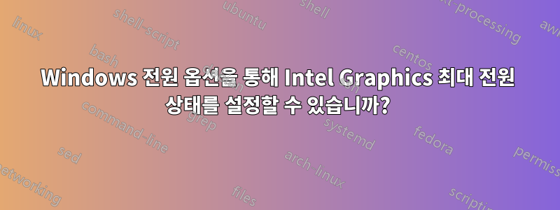 Windows 전원 옵션을 통해 Intel Graphics 최대 전원 상태를 설정할 수 있습니까?