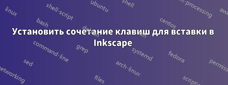 Установить сочетание клавиш для вставки в Inkscape