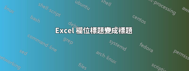 Excel 欄位標題變成標題