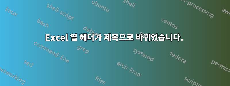 Excel 열 헤더가 제목으로 바뀌었습니다.