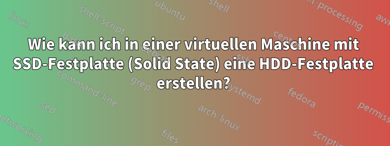 Wie kann ich in einer virtuellen Maschine mit SSD-Festplatte (Solid State) eine HDD-Festplatte erstellen?