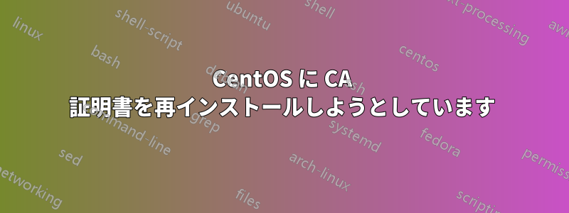 CentOS に CA 証明書を再インストールしようとしています