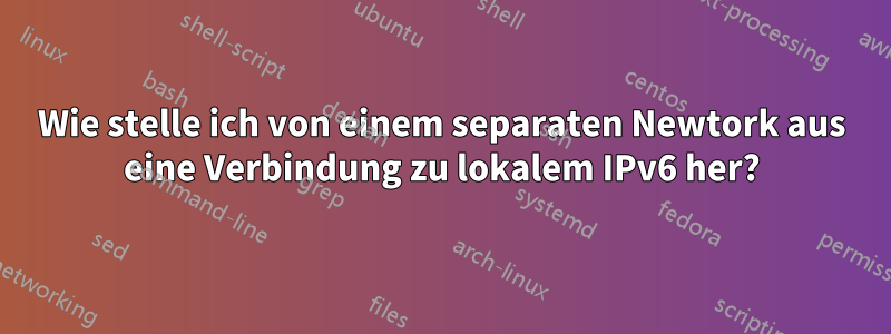 Wie stelle ich von einem separaten Newtork aus eine Verbindung zu lokalem IPv6 her?