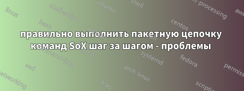 правильно выполнить пакетную цепочку команд SoX шаг за шагом - проблемы