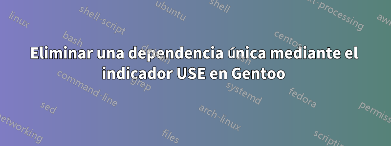 Eliminar una dependencia única mediante el indicador USE en Gentoo