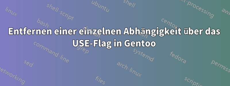 Entfernen einer einzelnen Abhängigkeit über das USE-Flag in Gentoo