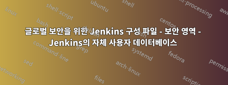 글로벌 보안을 위한 Jenkins 구성 파일 - 보안 영역 - Jenkins의 자체 사용자 데이터베이스
