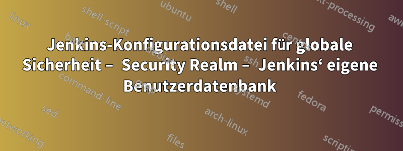 Jenkins-Konfigurationsdatei für globale Sicherheit – Security Realm – Jenkins‘ eigene Benutzerdatenbank