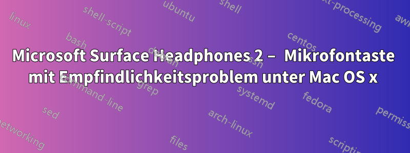 Microsoft Surface Headphones 2 – Mikrofontaste mit Empfindlichkeitsproblem unter Mac OS x