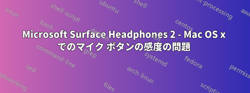 Microsoft Surface Headphones 2 - Mac OS x でのマイク ボタンの感度の問題