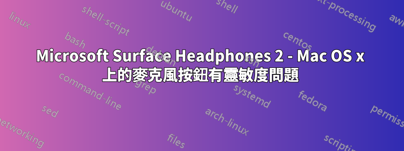 Microsoft Surface Headphones 2 - Mac OS x 上的麥克風按鈕有靈敏度問題
