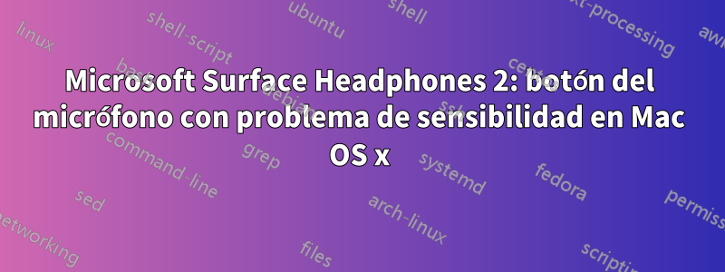 Microsoft Surface Headphones 2: botón del micrófono con problema de sensibilidad en Mac OS x