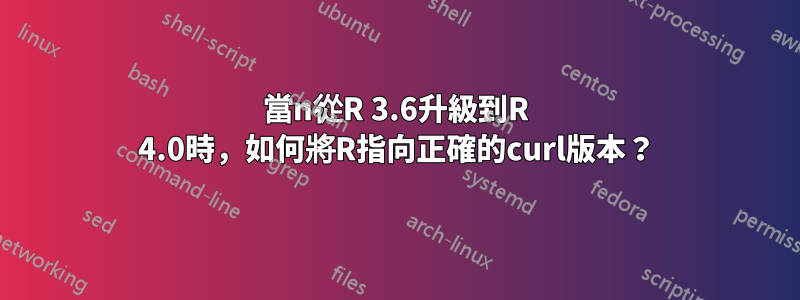當n從R 3.6升級到R 4.0時，如何將R指向正確的curl版本？