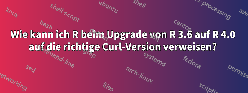 Wie kann ich R beim Upgrade von R 3.6 auf R 4.0 auf die richtige Curl-Version verweisen?