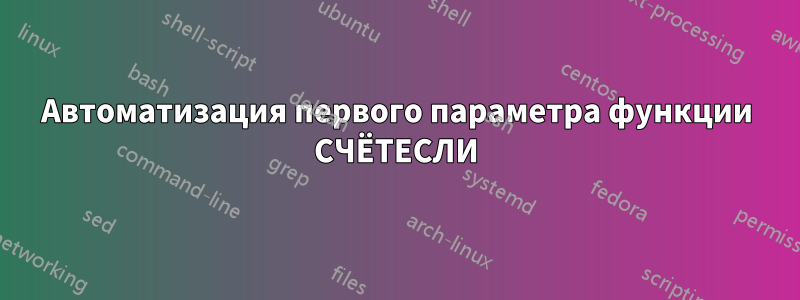 Автоматизация первого параметра функции СЧЁТЕСЛИ