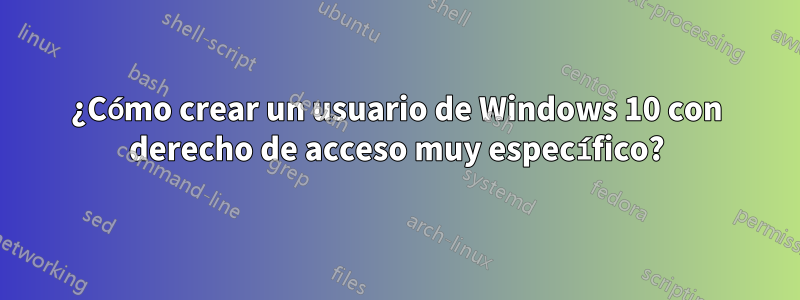 ¿Cómo crear un usuario de Windows 10 con derecho de acceso muy específico?
