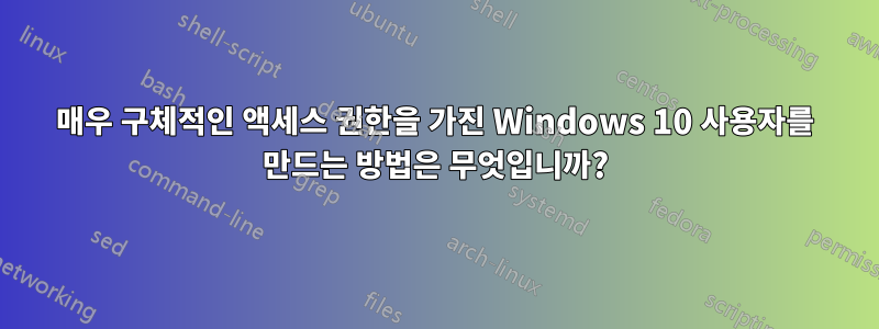 매우 구체적인 액세스 권한을 가진 Windows 10 사용자를 만드는 방법은 무엇입니까?