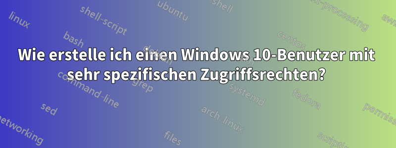 Wie erstelle ich einen Windows 10-Benutzer mit sehr spezifischen Zugriffsrechten?