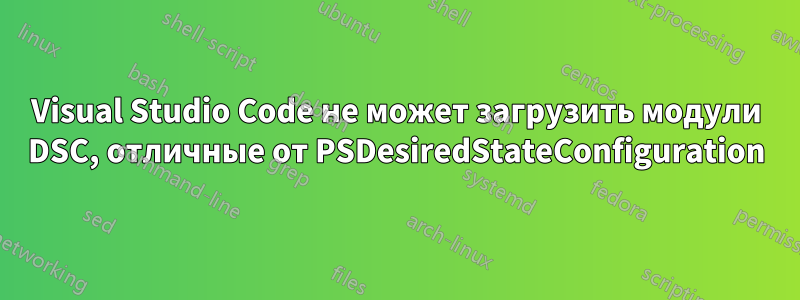 Visual Studio Code не может загрузить модули DSC, отличные от PSDesiredStateConfiguration