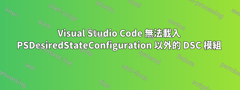 Visual Studio Code 無法載入 PSDesiredStateConfiguration 以外的 DSC 模組