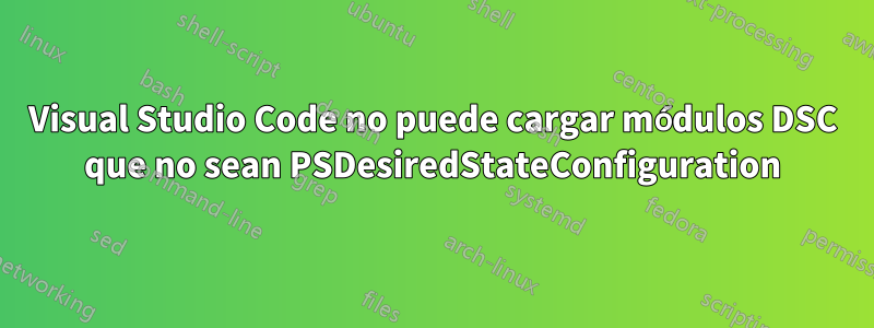 Visual Studio Code no puede cargar módulos DSC que no sean PSDesiredStateConfiguration