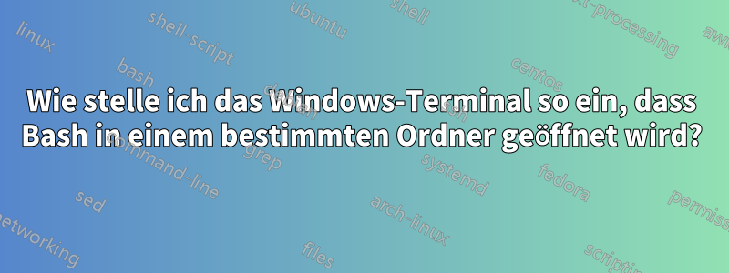 Wie stelle ich das Windows-Terminal so ein, dass Bash in einem bestimmten Ordner geöffnet wird?