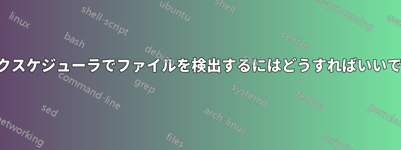 タスクスケジューラでファイルを検出するにはどうすればいいですか