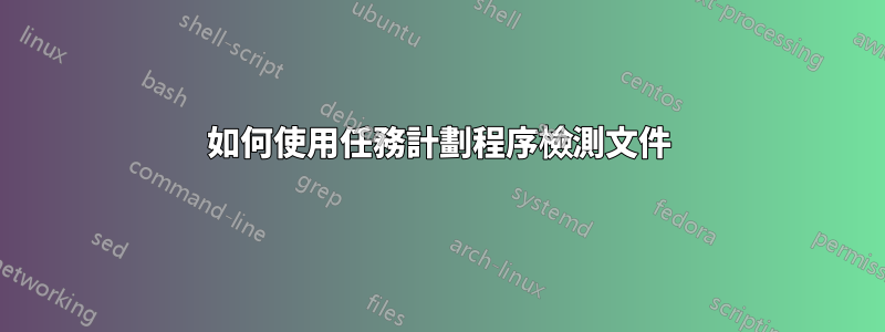 如何使用任務計劃程序檢測文件