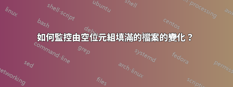如何監控由空位元組填滿的檔案的變化？