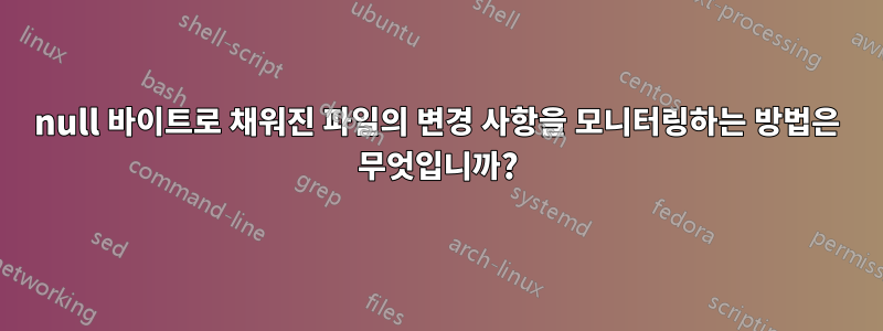 null 바이트로 채워진 파일의 변경 사항을 모니터링하는 방법은 무엇입니까?