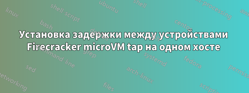 Установка задержки между устройствами Firecracker microVM tap на одном хосте
