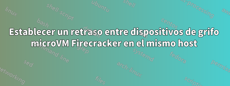 Establecer un retraso entre dispositivos de grifo microVM Firecracker en el mismo host