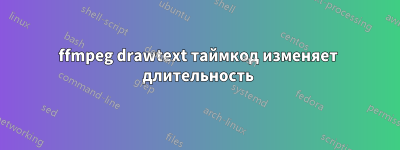 ffmpeg drawtext таймкод изменяет длительность