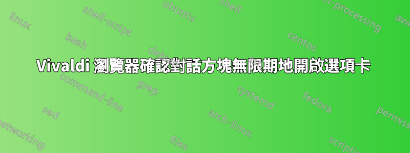 Vivaldi 瀏覽器確認對話方塊無限期地開啟選項卡
