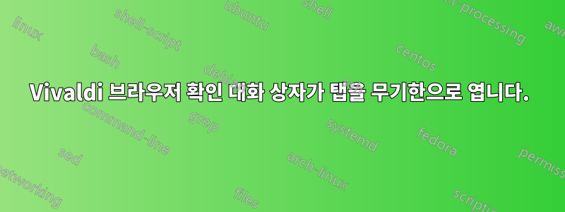 Vivaldi 브라우저 확인 대화 상자가 탭을 무기한으로 엽니다.