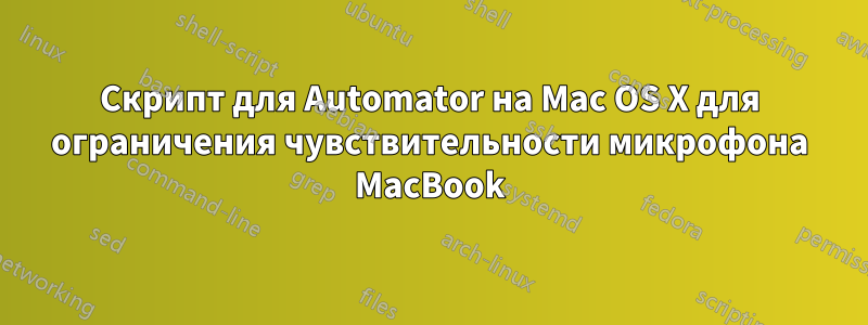 Скрипт для Automator на Mac OS X для ограничения чувствительности микрофона MacBook