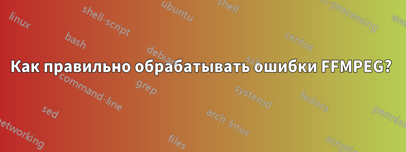 Как правильно обрабатывать ошибки FFMPEG?