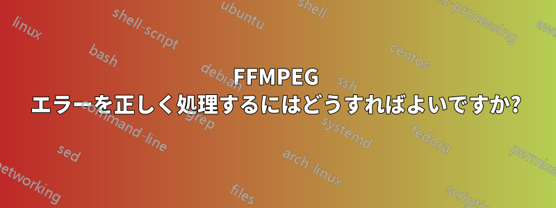 FFMPEG エラーを正しく処理するにはどうすればよいですか?