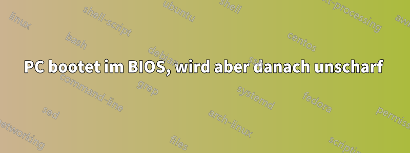 PC bootet im BIOS, wird aber danach unscharf