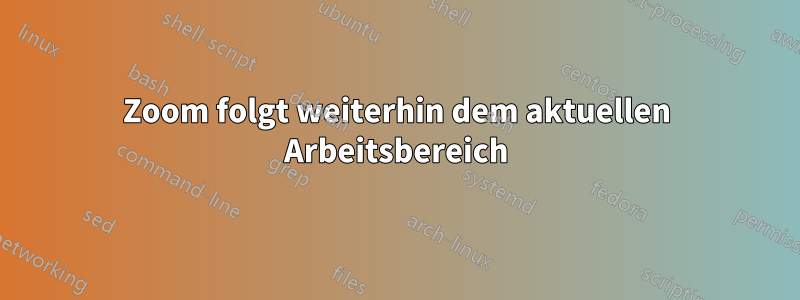 Zoom folgt weiterhin dem aktuellen Arbeitsbereich
