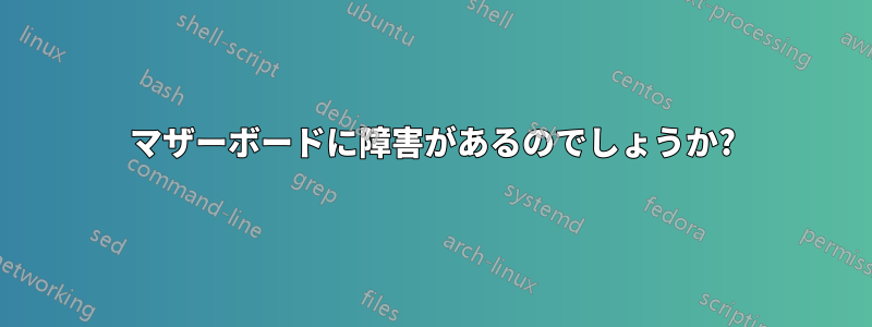 マザーボードに障害があるのでしょうか?